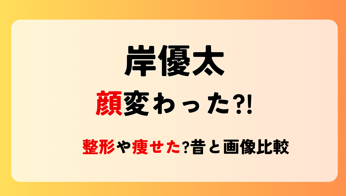 2024最新!岸優太の顔変わった?!整形や痩せた?理由5つを昔と画像比較!