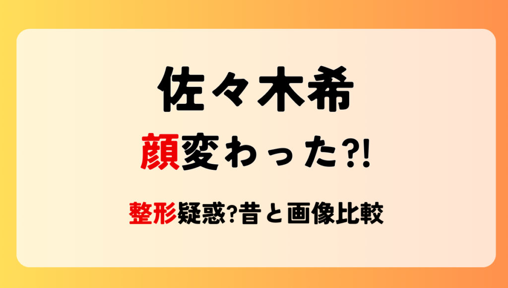 2024最新!佐々木希の顔変わった?!整形や劣化?理由◯つを昔と画像比較！