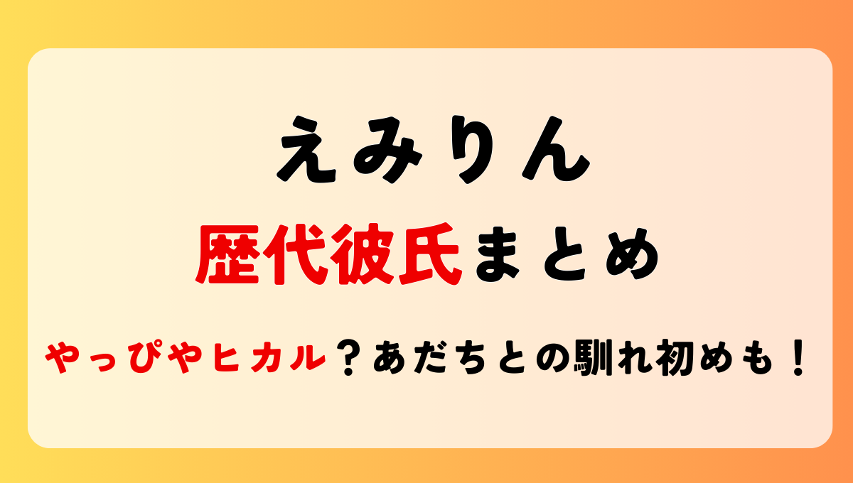 えみりんの歴代彼氏９人まとめ!元カレはやっぴやヒカル?あだちとの馴れ初めも！