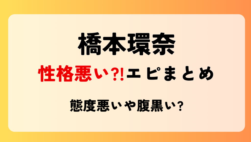 橋本環奈は性格悪い?!態度悪いや腹黒い噂のエピソード4つ!パワハラはデマ?