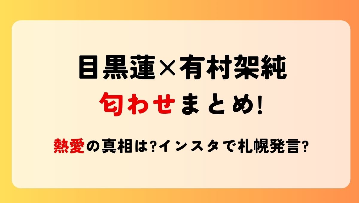 目黒蓮と有村架純の匂わせ5つ!熱愛の真相は?インスタで札幌発言?