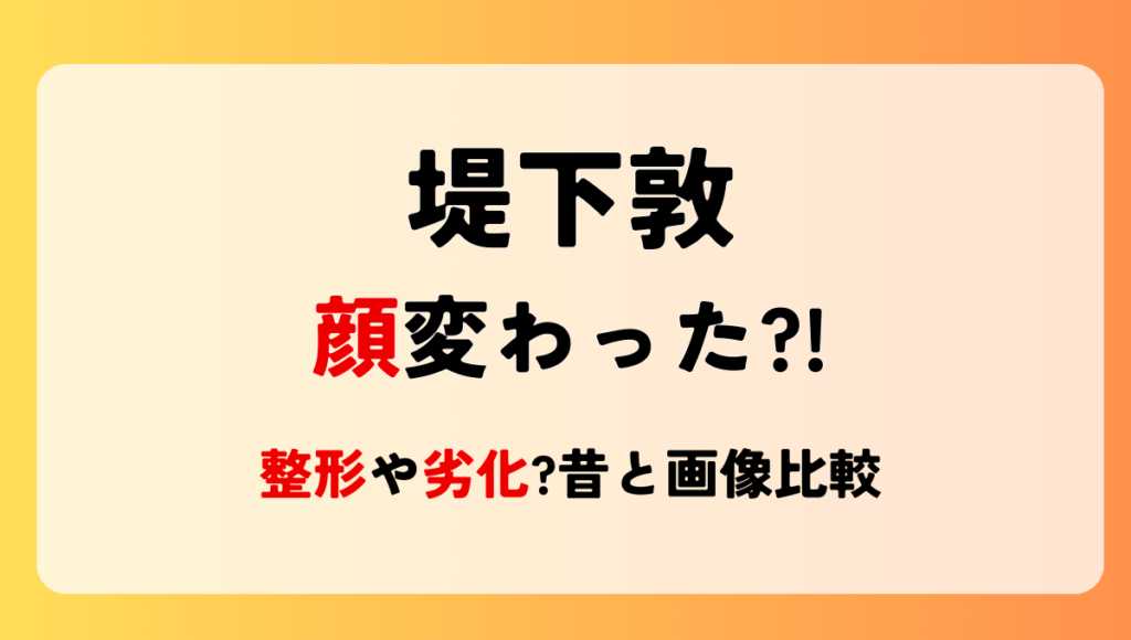 2024最新!堤下敦の顔変わった?!整形や劣化?理由5つを昔と画像比較!