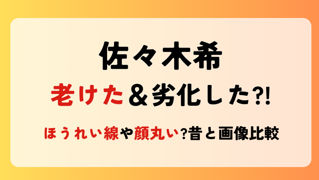 2024最新!佐々木希が老けた?!ほうれい線や顔丸い?!時系列で画像検証！