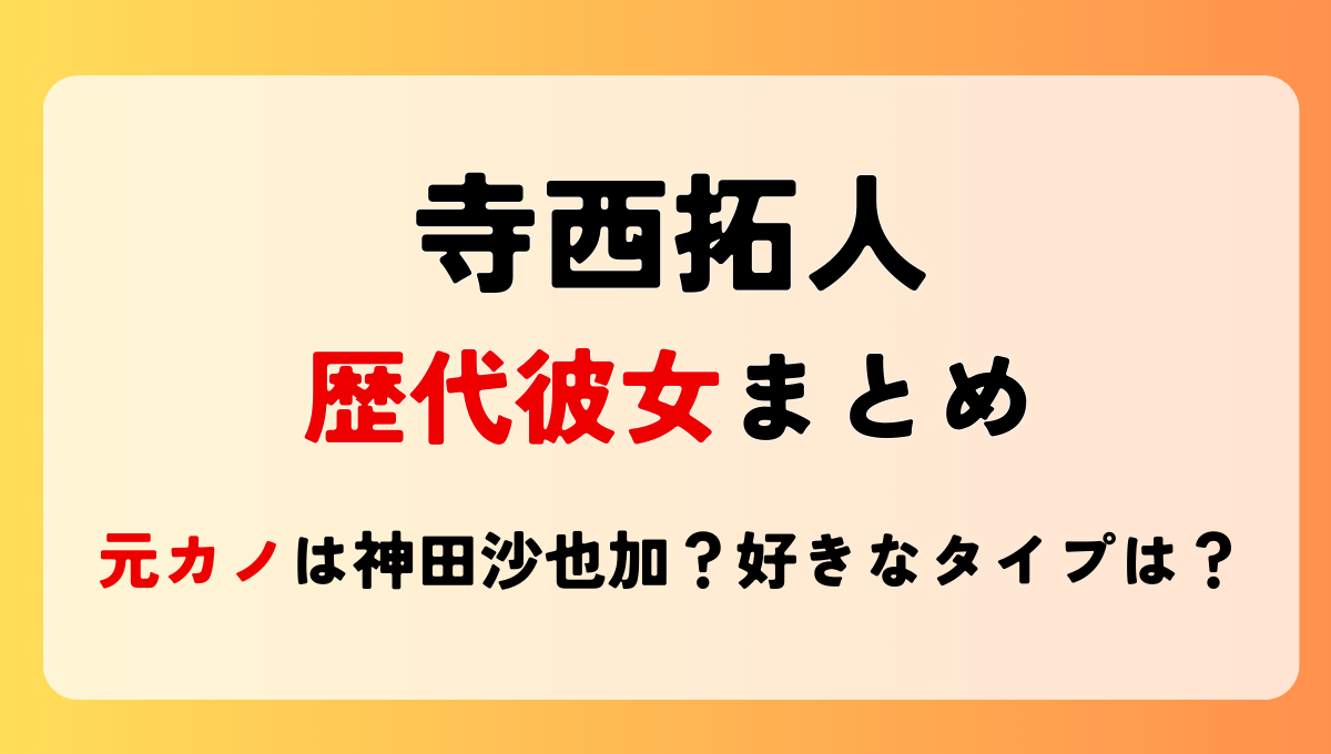 2025最新!寺西拓人の歴代彼女まとめ!元カノは神田沙也加?結婚観や好きなタイプも！