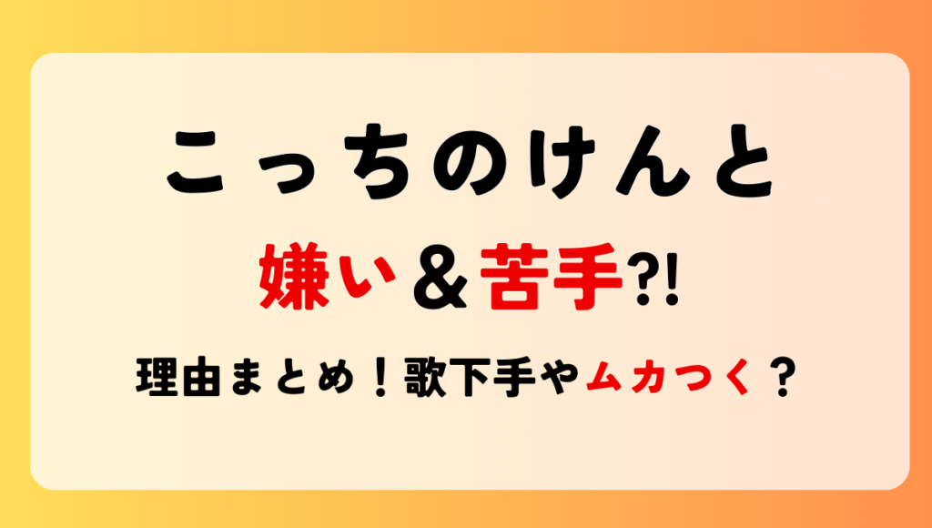 こっちのけんとが嫌い＆苦手?!噂の理由7つ!歌下手やムカつくの声も