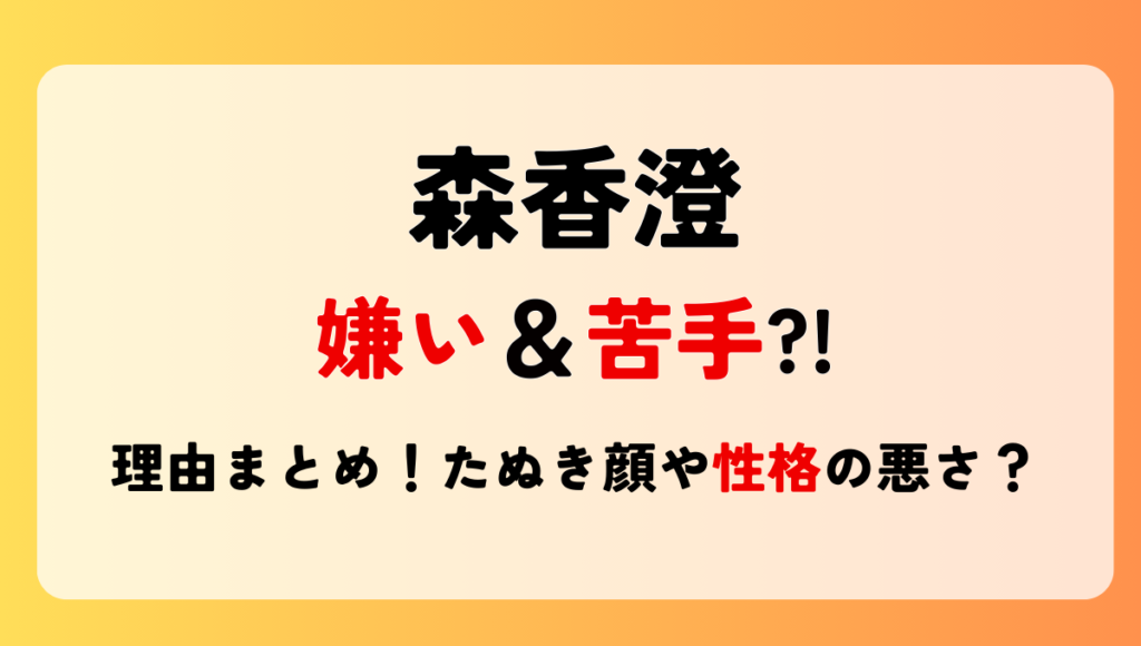 森香澄が嫌い＆苦手?!理由7つ!性格悪いは本当?たぬき顔であざとい？