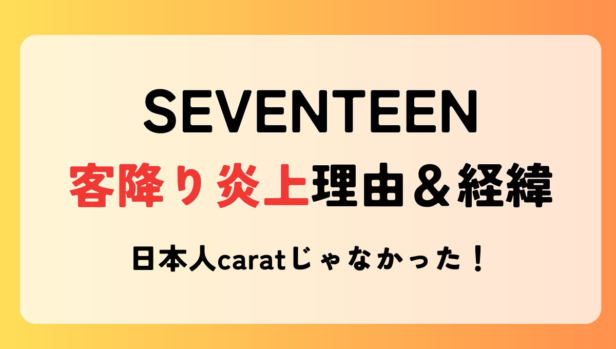 【動画】SEVENTEENの客降り炎上はなぜ?理由4つ!日本人caratじゃなかった?