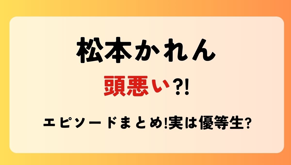 松本かれん頭悪い?!エピ2つまとめ!出身高校は昭和学院で優等生だった?