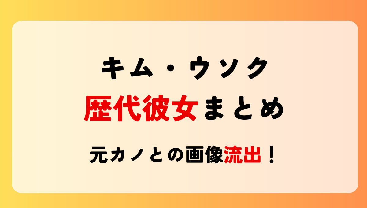 2025最新!キムウソクの歴代彼女〇人!元カノヒョンジュやセジョンの画像流出!