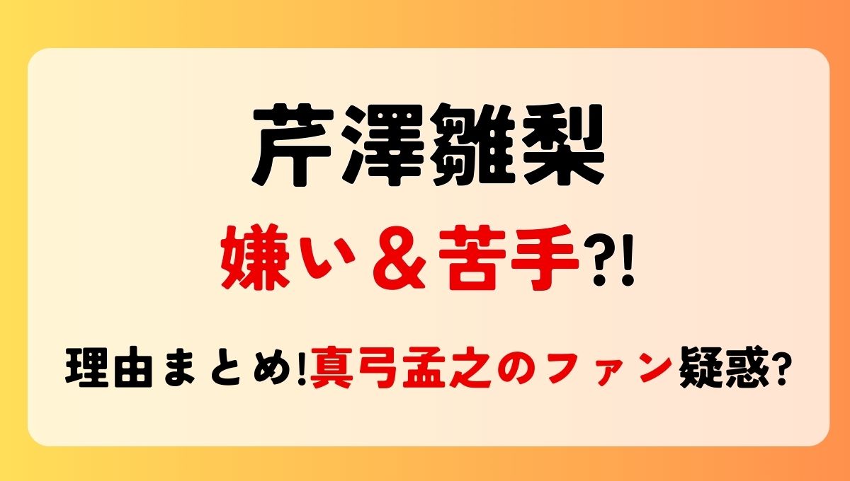 芹澤雛梨が嫌い＆苦手?!理由4つ!真弓孟之担疑惑や承認欲求強すぎる？