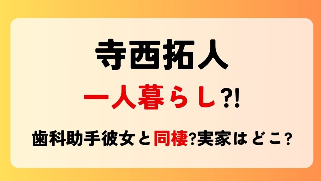 寺西拓人は一人暮らし?!歯科助手彼女と同棲の噂も？実家がどこかも調査！